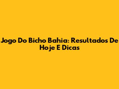 Jogo Do Bicho Bahia: Resultados De Hoje E Dicas