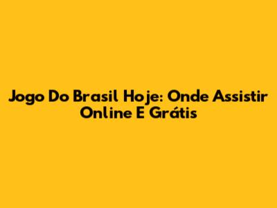 Jogo Do Brasil Hoje: Onde Assistir Online E Grátis