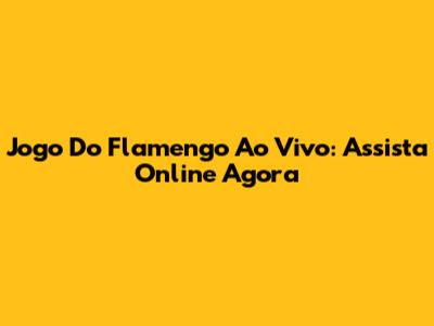 Jogo Do Flamengo Ao Vivo: Assista Online Agora