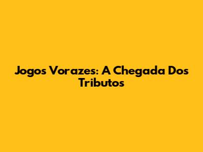 Jogos Vorazes: A Chegada Dos Tributos