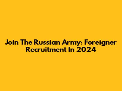 Join The Russian Army: Foreigner Recruitment In 2024