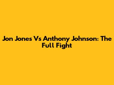 Jon Jones Vs Anthony Johnson: The Full Fight