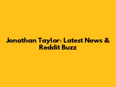 Jonathan Taylor: Latest News & Reddit Buzz