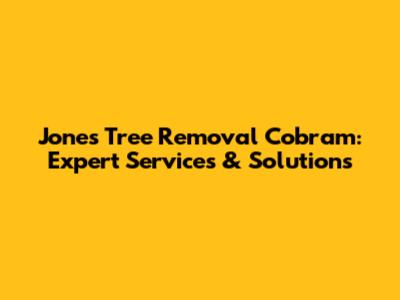 Jones Tree Removal Cobram: Expert Services & Solutions
