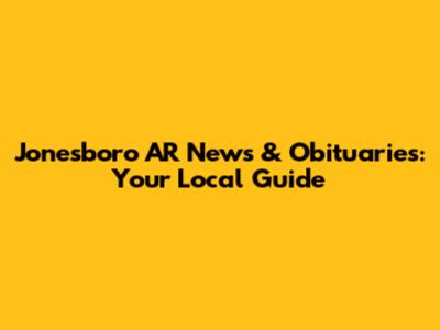Jonesboro AR News & Obituaries: Your Local Guide