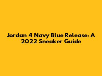 Jordan 4 Navy Blue Release: A 2022 Sneaker Guide