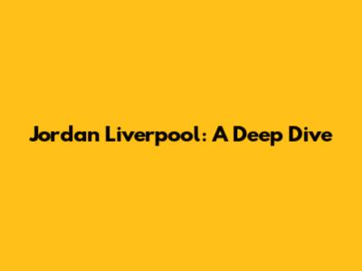 Jordan Liverpool: A Deep Dive