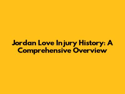 Jordan Love Injury History: A Comprehensive Overview