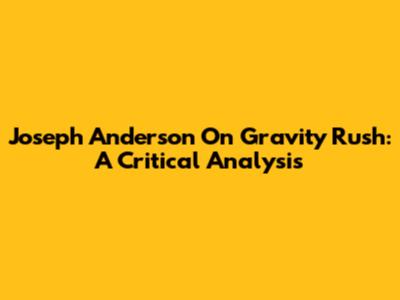 Joseph Anderson On Gravity Rush: A Critical Analysis