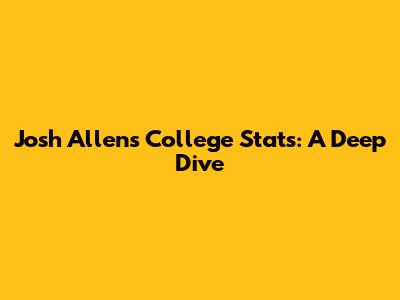 Josh Allen's College Stats: A Deep Dive