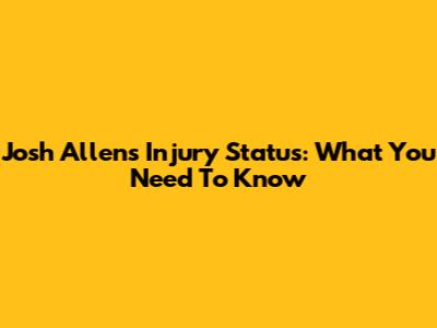 Josh Allen's Injury Status: What You Need To Know