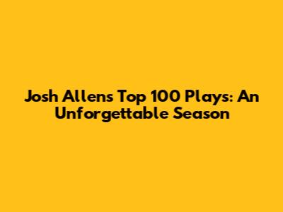 Josh Allen's Top 100 Plays: An Unforgettable Season
