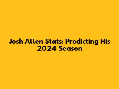 Josh Allen Stats: Predicting His 2024 Season
