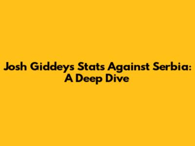 Josh Giddey's Stats Against Serbia: A Deep Dive