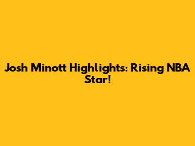 Josh Minott Highlights: Rising NBA Star!