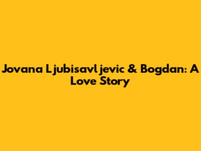 Jovana Ljubisavljevic & Bogdan: A Love Story