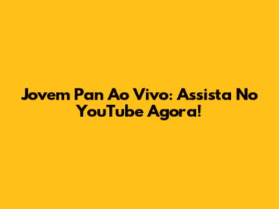Jovem Pan Ao Vivo: Assista No YouTube Agora!