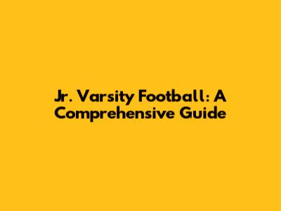 Jr. Varsity Football: A Comprehensive Guide