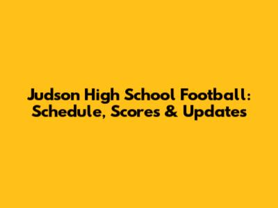 Judson High School Football: Schedule, Scores & Updates