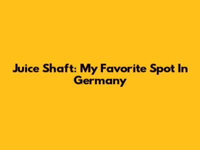 Juice Shaft: My Favorite Spot In Germany