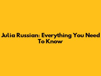 Julia Russian: Everything You Need To Know