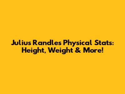 Julius Randle's Physical Stats: Height, Weight & More!