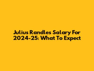 Julius Randle's Salary For 2024-25: What To Expect