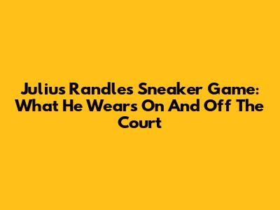 Julius Randle's Sneaker Game: What He Wears On And Off The Court