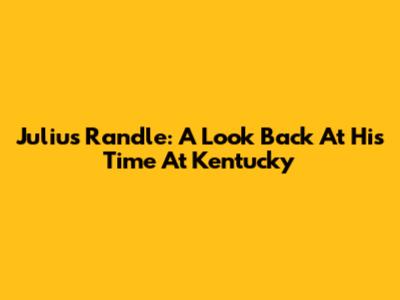 Julius Randle: A Look Back At His Time At Kentucky