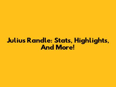 Julius Randle: Stats, Highlights, And More!