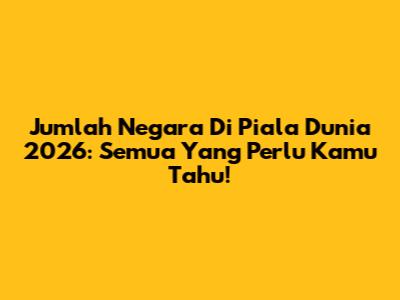 Jumlah Negara Di Piala Dunia 2026: Semua Yang Perlu Kamu Tahu!