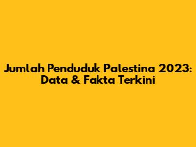 Jumlah Penduduk Palestina 2023: Data & Fakta Terkini