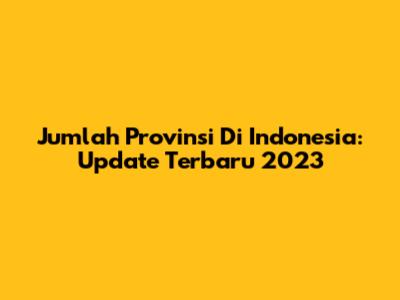Jumlah Provinsi Di Indonesia: Update Terbaru 2023