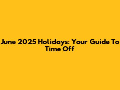 June 2025 Holidays: Your Guide To Time Off