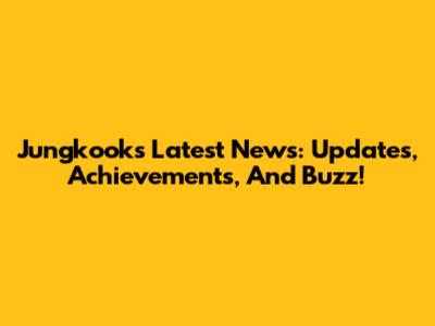 Jungkook's Latest News: Updates, Achievements, And Buzz!
