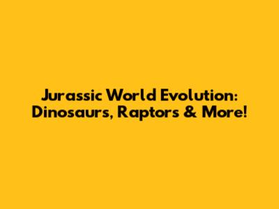 Jurassic World Evolution: Dinosaurs, Raptors & More!