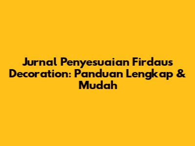 Jurnal Penyesuaian Firdaus Decoration: Panduan Lengkap & Mudah
