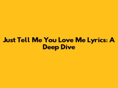 Just Tell Me You Love Me Lyrics: A Deep Dive