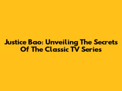 Justice Bao: Unveiling The Secrets Of The Classic TV Series
