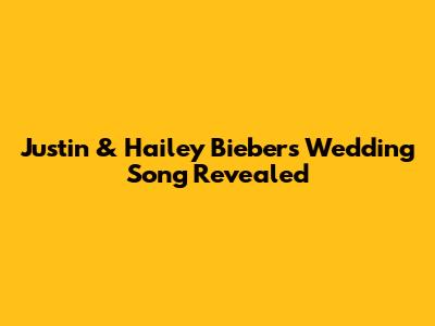 Justin & Hailey Bieber's Wedding Song Revealed