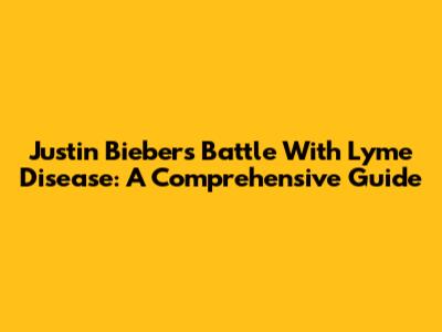 Justin Bieber's Battle With Lyme Disease: A Comprehensive Guide