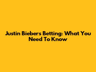 Justin Bieber's Betting: What You Need To Know