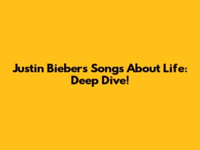 Justin Bieber's Songs About Life: Deep Dive!