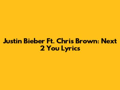 Justin Bieber Ft. Chris Brown: 'Next 2 You' Lyrics