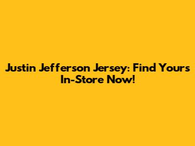 Justin Jefferson Jersey: Find Yours In-Store Now!