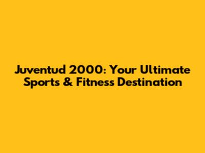Juventud 2000: Your Ultimate Sports & Fitness Destination