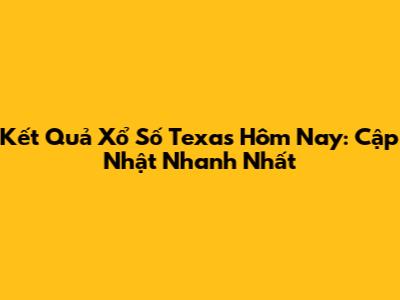 Kết Quả Xổ Số Texas Hôm Nay: Cập Nhật Nhanh Nhất