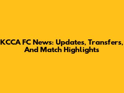 KCCA FC News: Updates, Transfers, And Match Highlights