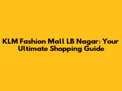 KLM Fashion Mall LB Nagar: Your Ultimate Shopping Guide