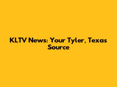 KLTV News: Your Tyler, Texas Source